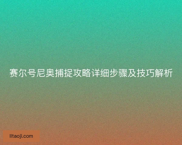 赛尔号尼奥捕捉攻略详细步骤及技巧解析